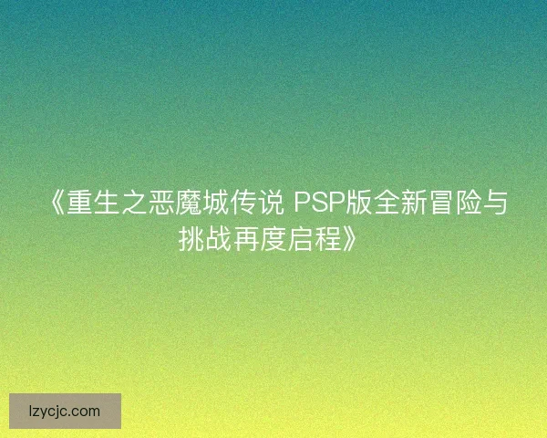 《重生之恶魔城传说 PSP版全新冒险与挑战再度启程》 《重生之恶魔城传说 PSP版全新冒险与挑战再度启程》