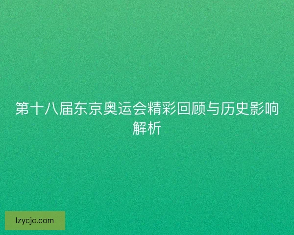 第十八届东京奥运会精彩回顾与历史影响解析 第十八届东京奥运会精彩回顾与历史影响解析